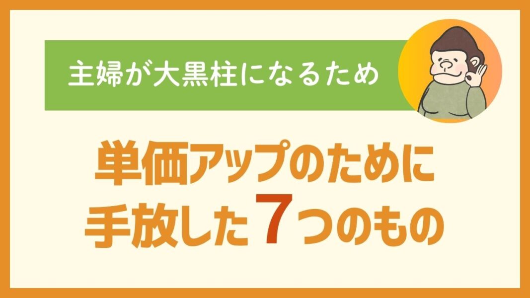 主婦が大黒柱になるため：単価アップのために手放した７つのもの